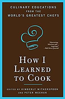 How I Learned To Cook: Culinary Educations from the World's Greatest Chefs by Kimberly Witherspoon