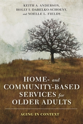Home- And Community-Based Services for Older Adults: Aging in Context by Keith Anderson, Noelle Fields, Holly Dabelko-Schoeny