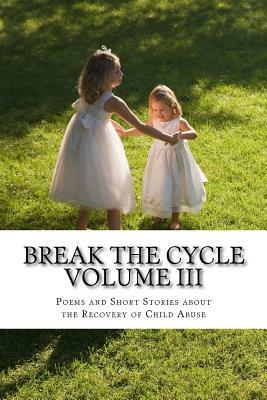 Break The Cycle Volume III - Recovery: Poems and Short Stories about Recovering from Child Abuse by Kathy Chaffin Gerstorff