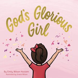 God's Glorious Girl by Emily Wilson Hussem