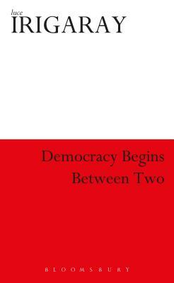 Democracy Begins Between Two by Luce Irigaray