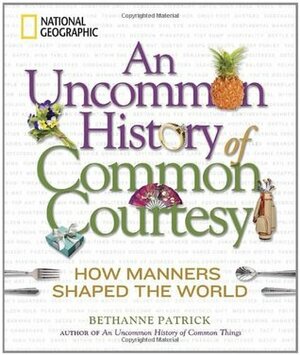 An Uncommon History of Common Courtesy: How Manners Shaped the World by Bethanne Patrick