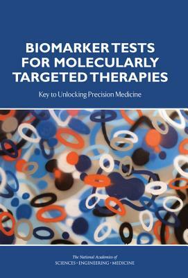 Biomarker Tests for Molecularly Targeted Therapies: Key to Unlocking Precision Medicine by Institute of Medicine, National Academies of Sciences Engineeri, Board on Health Care Services