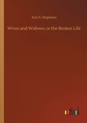 Wives and Widows; or the Broken Life by Ann S. Stephens