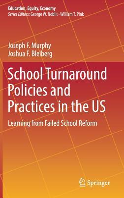 School Turnaround Policies and Practices in the Us: Learning from Failed School Reform by Joseph F. Murphy, Joshua F. Bleiberg