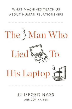 The Man Who Lied to His Laptop: What We Can Learn about Ourselves from Our Machines by Clifford Nass