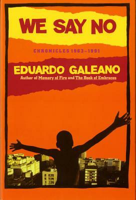 We Say No: Chronicles 1963-1991 by Mark Fried, Eduardo Galeano