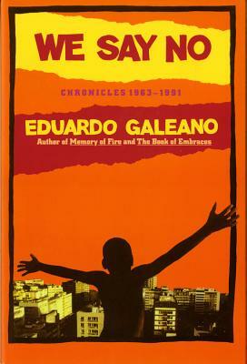 We Say No: Chronicles 1963-1991 by Eduardo Galeano, Mark Fried