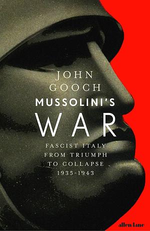 Mussolini's War: Fascist Italy from Triumph to Collapse, 1935-1943 by John Gooch