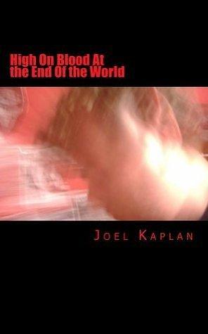 High On Blood At the End of the World by Joel Kaplan, Joel Kaplan