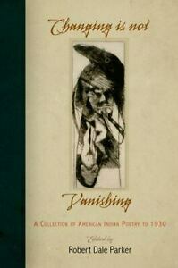 Changing Is Not Vanishing: A Collection of American Indian Poetry to 1930 by Robert Dale Parker