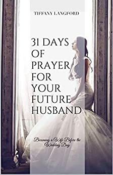31 Days of Prayer for your Future Husband: Becoming a Wife Before the Wedding Day by Tiffany Langford