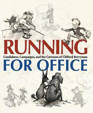 Running for Office: Candidates, Campaigns, and Cartoons of Clifford Berryman by Martha Grove, Jessie Kratz