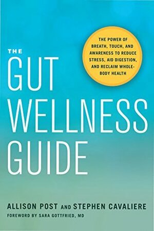 The Gut Wellness Guide: The Power of Breath, Touch, and Awareness to Reduce Stress, Aid Digestion, and Reclaim Whole-Body Health by Sara Gottfried, Allison Post, Stephen Cavaliere