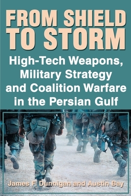 From Shield to Storm: High-Tech Weapons, Military Strategy, and Coalition Warfare in the Persian Gulf by James F. Dunnigan, Austin Bay