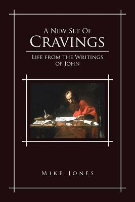 A New Set of Cravings: Life from the Writings of John by Mike Jones