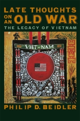 Late Thoughts on an Old War: The Legacy of Vietnam by Philip D. Beidler