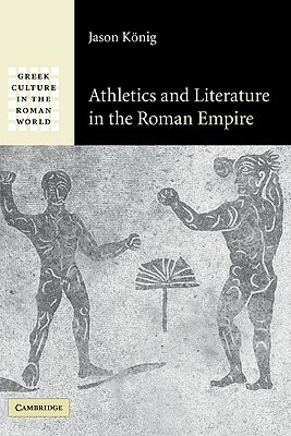 Athletics and Literature in the Roman Empire by Jason König