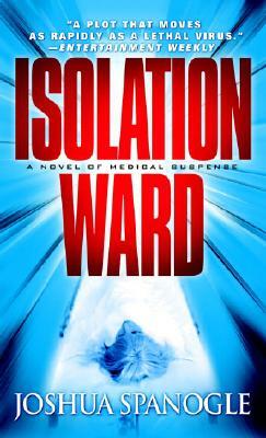 Isolation Ward: A Novel of Medical Suspense by Joshua Spanogle