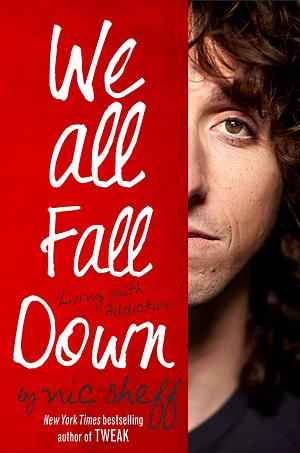 We All Fall Down: Living with Addiction by Nic Sheff