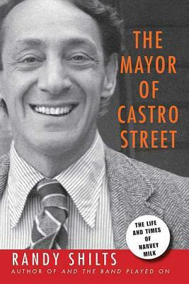 The Mayor of Castro Street: The Life and Times of Harvey Milk by Randy Shilts