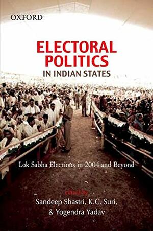 Electoral Politics In Indian States: Lok Sabha Elections In 2004 And Beyond by K.C. Suri, Yogendra Yadav, Sandeep Shastri