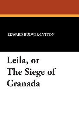 Leila, or the Siege of Granada by Edward Bulwer Lytton Lytton