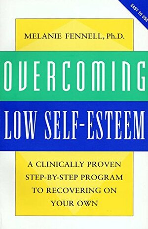 Overcoming Low Self-Esteem: A Clinically Proven Step-By-Step Program to Recovering on Your Own by Melanie Fennell