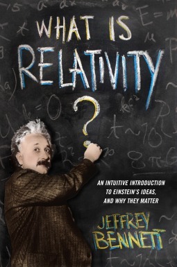 What Is Relativity?: An Intuitive Introduction to Einstein's Ideas, and Why They Matter by Jeffrey O. Bennett, Jeffrey Bennett