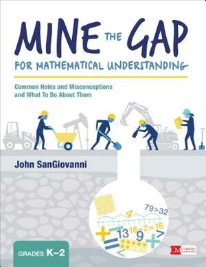 Mine the Gap for Mathematical Understanding, Grades K-2: Common Holes and Misconceptions and What to Do about Them by John J. Sangiovanni