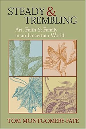 Steady and Trembling: Art, Faith, and Family in an Uncertain World by Tom Montgomery Fate