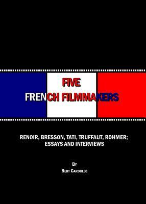 Five French Filmmakers: Renoir, Bresson, Tati, Truffaut, Rohmer: Essays and Interviews by Bert Cardullo