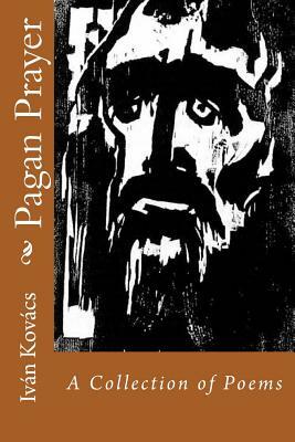 Pagan Prayer: A Collection of Poems by Ivan Kovacs