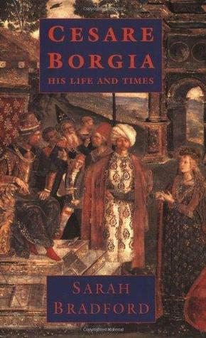 Cesare Borgia: His Life and Times by Sarah Bradford