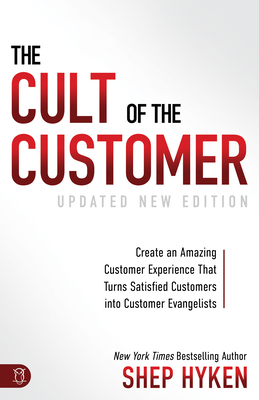 The Cult of the Customer: Create an Amazing Customer Experience That Turns Satisfied Customers Into Customer Evangelists by Shep Hyken