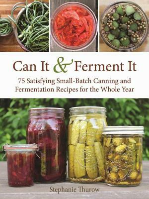 Can It & Ferment It: More Than 75 Satisfying Small-Batch Canning and Fermentation Recipes for the Whole Year by Stephanie Thurow