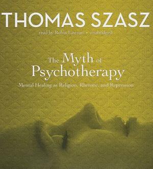 The Myth of Psychotherapy: Mental Healing as Religion, Rhetoric, and Repression by Thomas Szasz