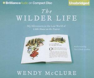 The Wilder Life: My Adventures in the Lost World of Little House on the Prairie by Wendy McClure