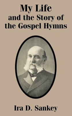 My Life and the Story of the Gospel Hymns by Ira D. Sankey