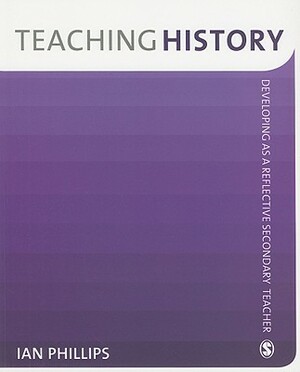 Teaching History: Developing as a Reflective Secondary Teacher by 