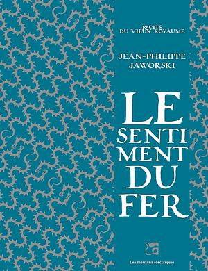 Le sentiment du fer by Jean-Philippe Jaworski