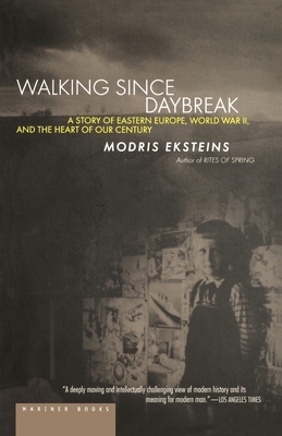 Walking Since Daybreak: A Story of Eastern Europe, World War II, and the Heart of Our Century by Modris Eksteins