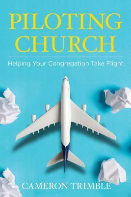Piloting Church: Helping Your Congregation Take Flight by Cameron Trimble