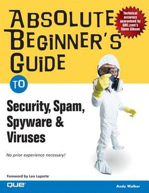 Absolute Beginner's Guide to Security, Spam, Spyware & Viruses by Andy Walker