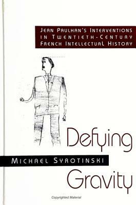 Defying Gravity: Jean Paulhan's Interventions in Twentieth-Century French Intellectual History by Michael Syrotinski