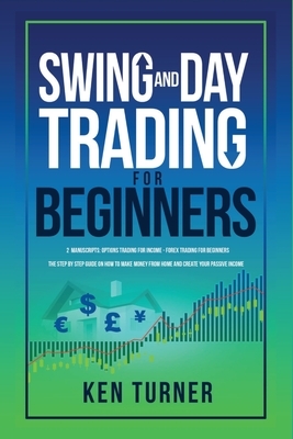 Swing and Day Trading for Beginners: The Step by Step Guide on How to Make Money from Home and create Your Passive Income by Ken Turner