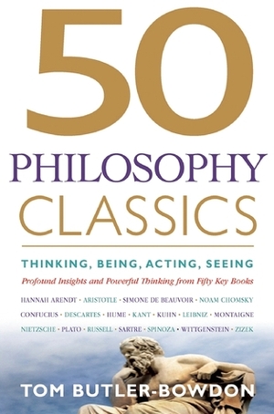 50 Philosophy Classics: Thinking, Being, Acting, Seeing: Profound Insights and Powerful Thinking from Fifty Key Books by Tom Butler-Bowdon