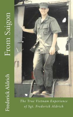 From Saigon: The True Vietnam Experience of Sgt. Frederick Aldrich by Frederick W. Aldrich