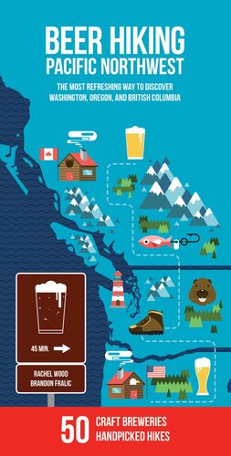 Beer Hiking Pacific Northwest: The Most Refreshing Way to Discover Washington, Oregon and British Columbia by Rachel Wood, Brandon Fralic