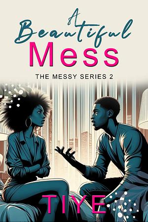 A BEAUTIFUL MESS: THE EBOOK VERSION (MESSY SERIES 2) by Tiye, Tiye